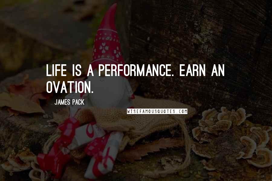 James Pack Quotes: Life is a performance. Earn an ovation.