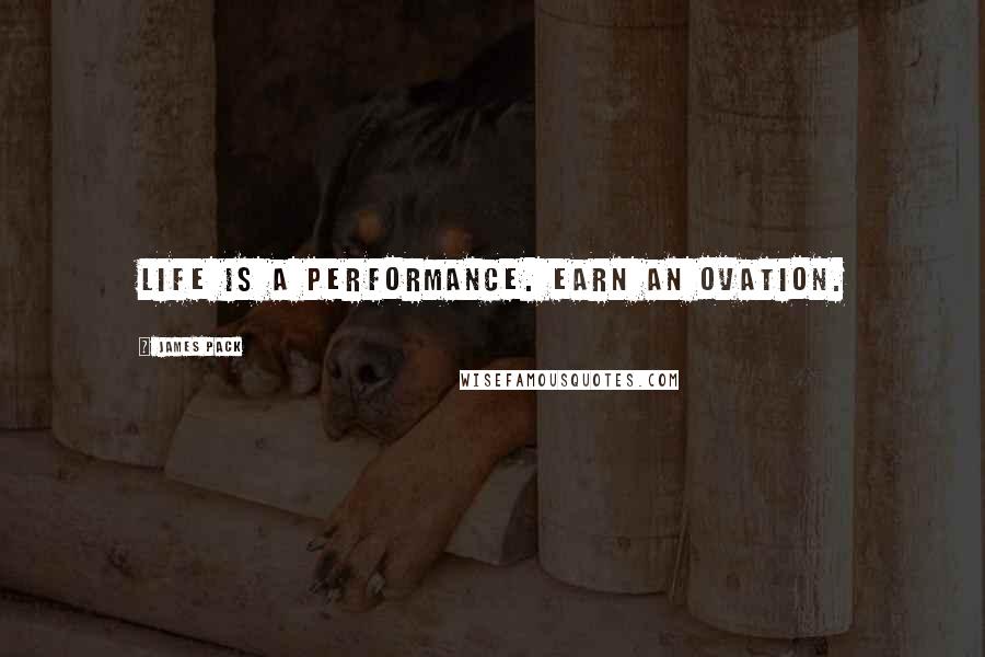 James Pack Quotes: Life is a performance. Earn an ovation.