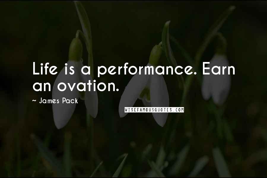 James Pack Quotes: Life is a performance. Earn an ovation.