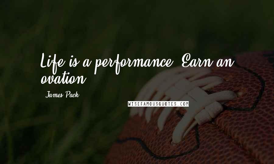 James Pack Quotes: Life is a performance. Earn an ovation.