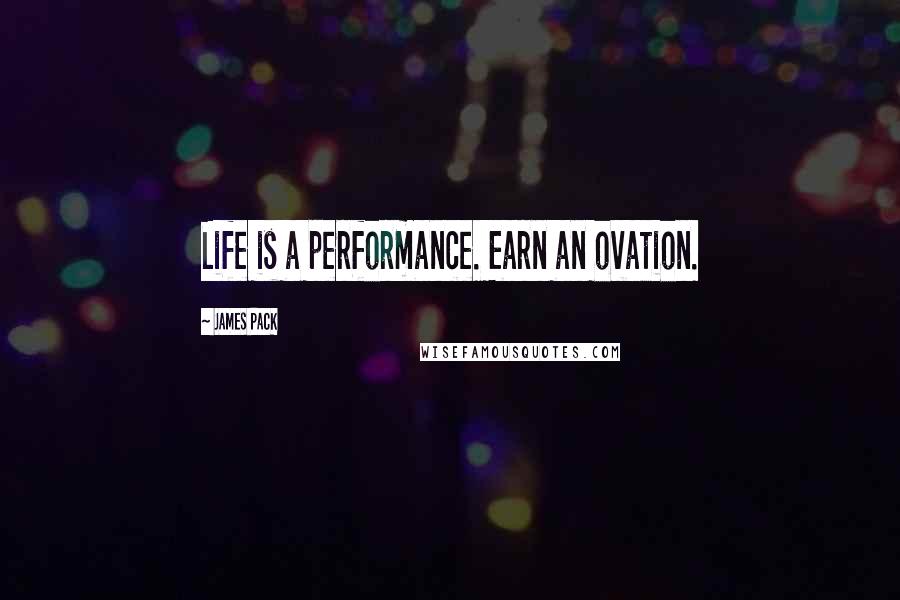 James Pack Quotes: Life is a performance. Earn an ovation.