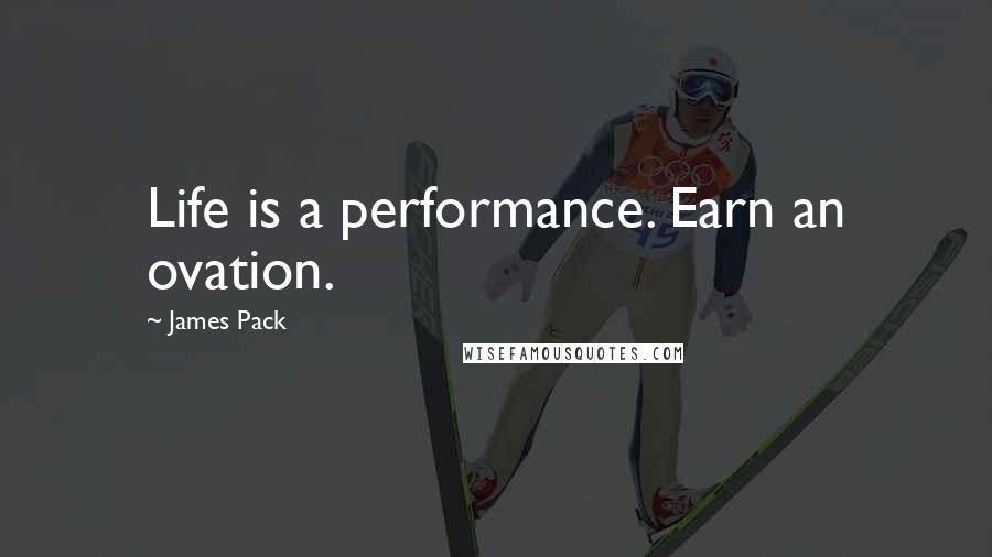 James Pack Quotes: Life is a performance. Earn an ovation.