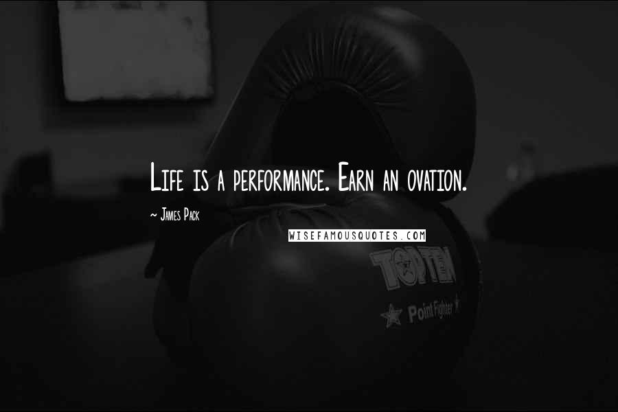 James Pack Quotes: Life is a performance. Earn an ovation.