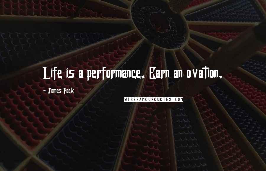 James Pack Quotes: Life is a performance. Earn an ovation.