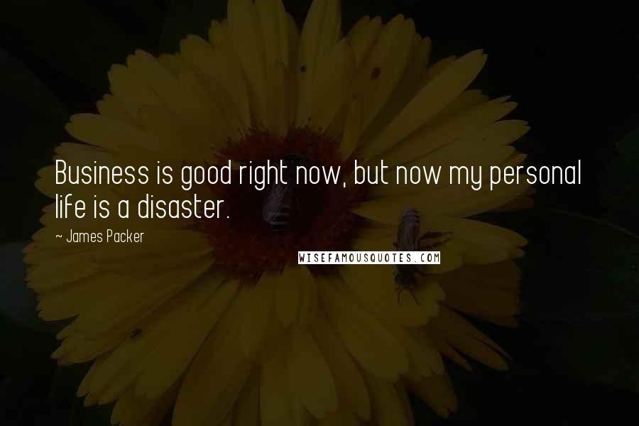 James Packer Quotes: Business is good right now, but now my personal life is a disaster.