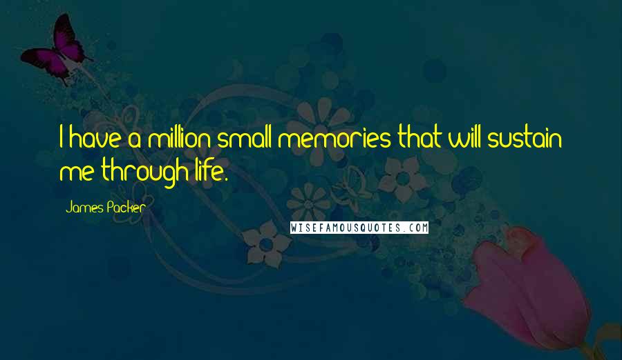 James Packer Quotes: I have a million small memories that will sustain me through life.