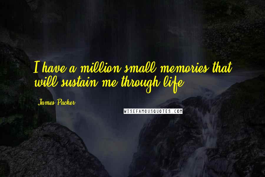 James Packer Quotes: I have a million small memories that will sustain me through life.