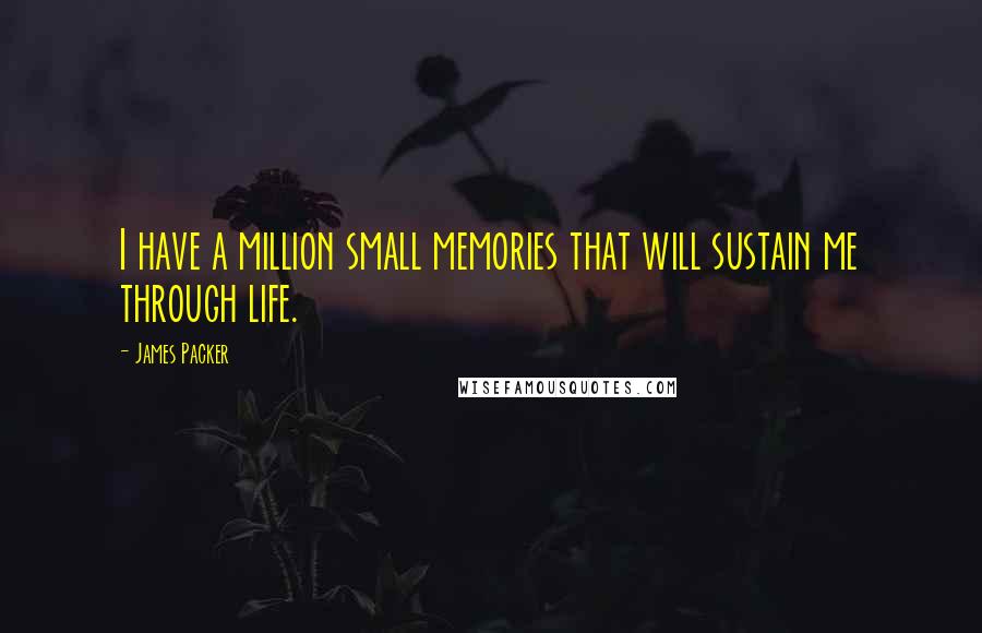 James Packer Quotes: I have a million small memories that will sustain me through life.