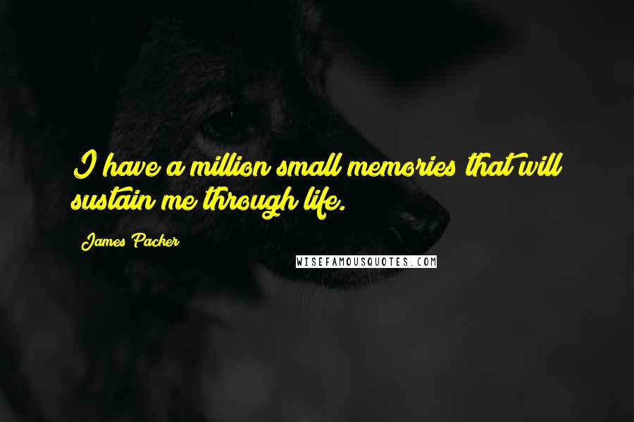 James Packer Quotes: I have a million small memories that will sustain me through life.