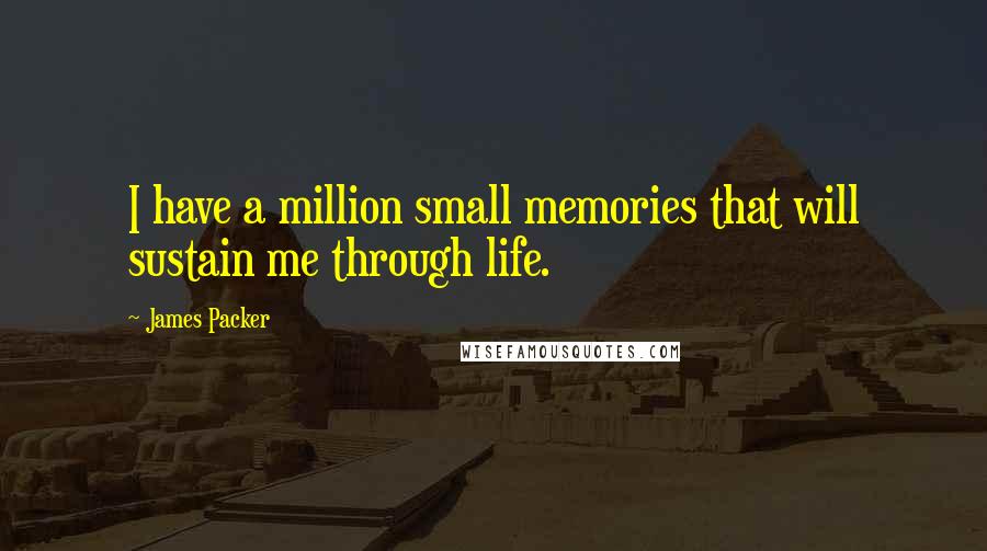 James Packer Quotes: I have a million small memories that will sustain me through life.