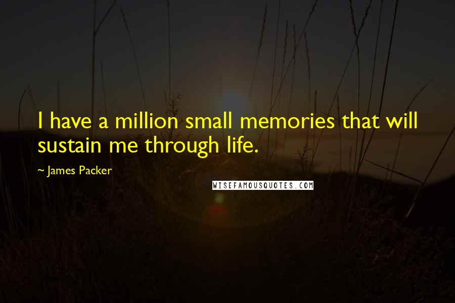 James Packer Quotes: I have a million small memories that will sustain me through life.