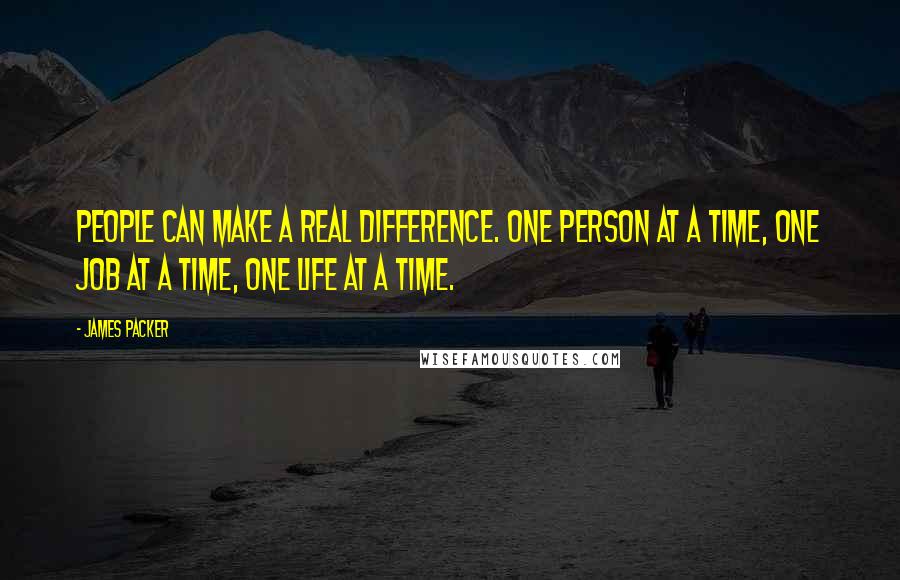 James Packer Quotes: People can make a real difference. One person at a time, one job at a time, one life at a time.