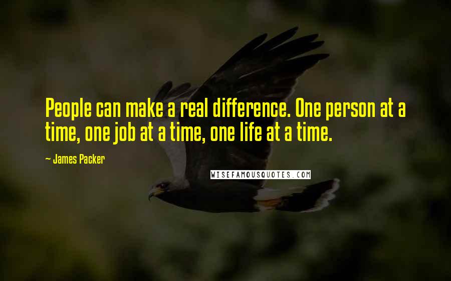 James Packer Quotes: People can make a real difference. One person at a time, one job at a time, one life at a time.