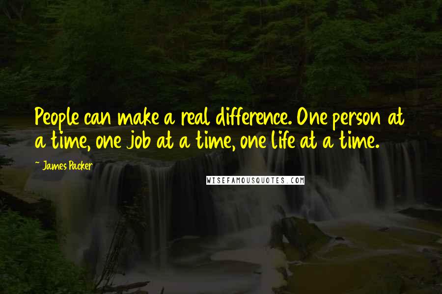 James Packer Quotes: People can make a real difference. One person at a time, one job at a time, one life at a time.