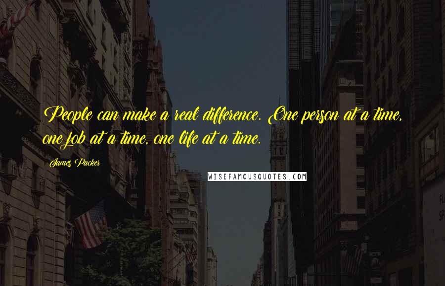 James Packer Quotes: People can make a real difference. One person at a time, one job at a time, one life at a time.