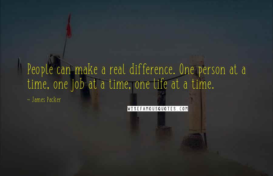 James Packer Quotes: People can make a real difference. One person at a time, one job at a time, one life at a time.