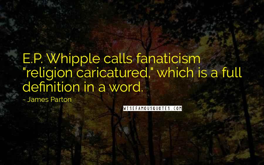 James Parton Quotes: E.P. Whipple calls fanaticism "religion caricatured," which is a full definition in a word.