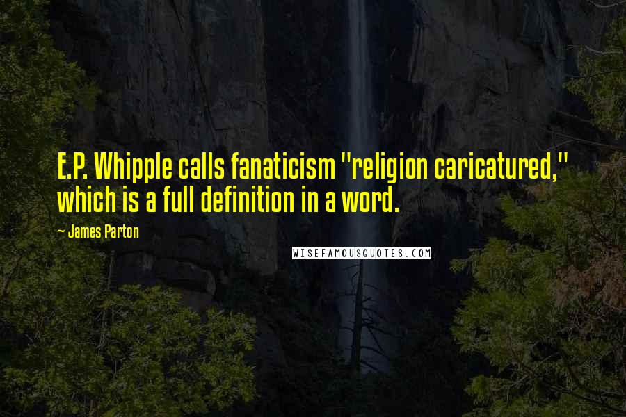 James Parton Quotes: E.P. Whipple calls fanaticism "religion caricatured," which is a full definition in a word.