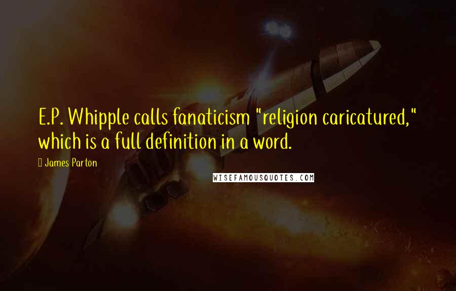 James Parton Quotes: E.P. Whipple calls fanaticism "religion caricatured," which is a full definition in a word.