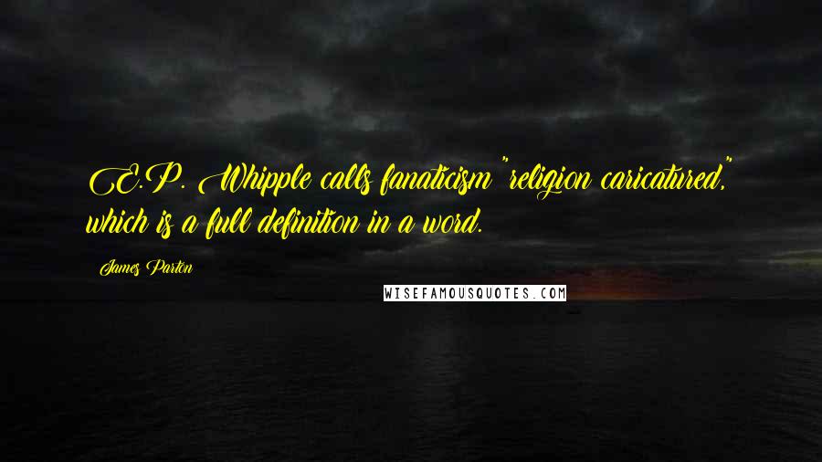 James Parton Quotes: E.P. Whipple calls fanaticism "religion caricatured," which is a full definition in a word.