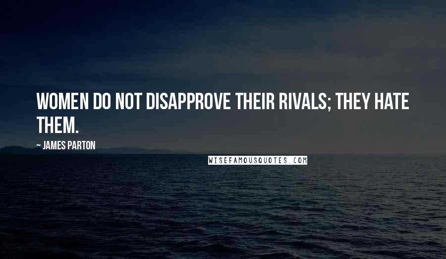 James Parton Quotes: Women do not disapprove their rivals; they hate them.
