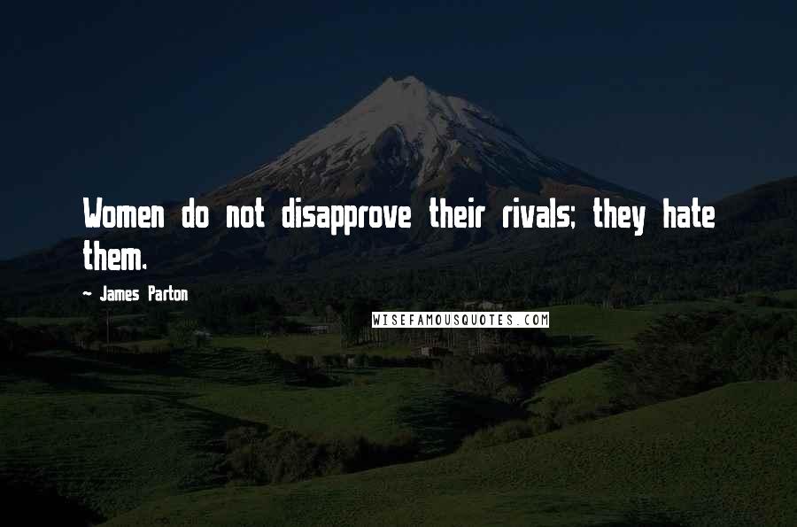 James Parton Quotes: Women do not disapprove their rivals; they hate them.