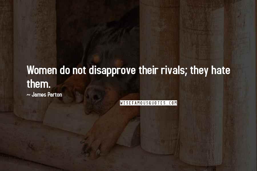 James Parton Quotes: Women do not disapprove their rivals; they hate them.