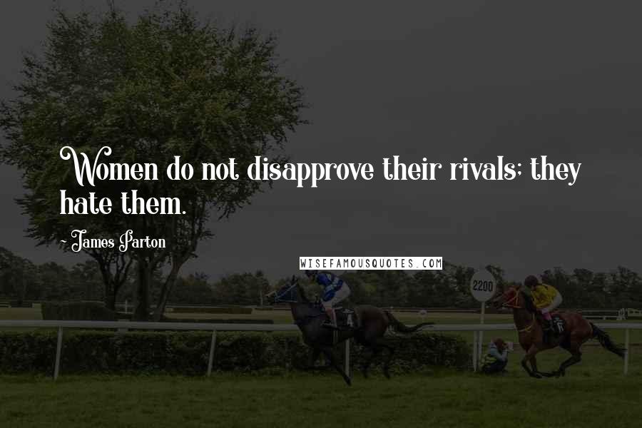 James Parton Quotes: Women do not disapprove their rivals; they hate them.