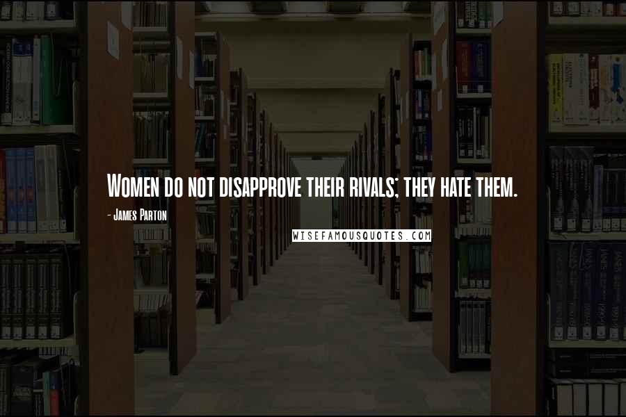 James Parton Quotes: Women do not disapprove their rivals; they hate them.