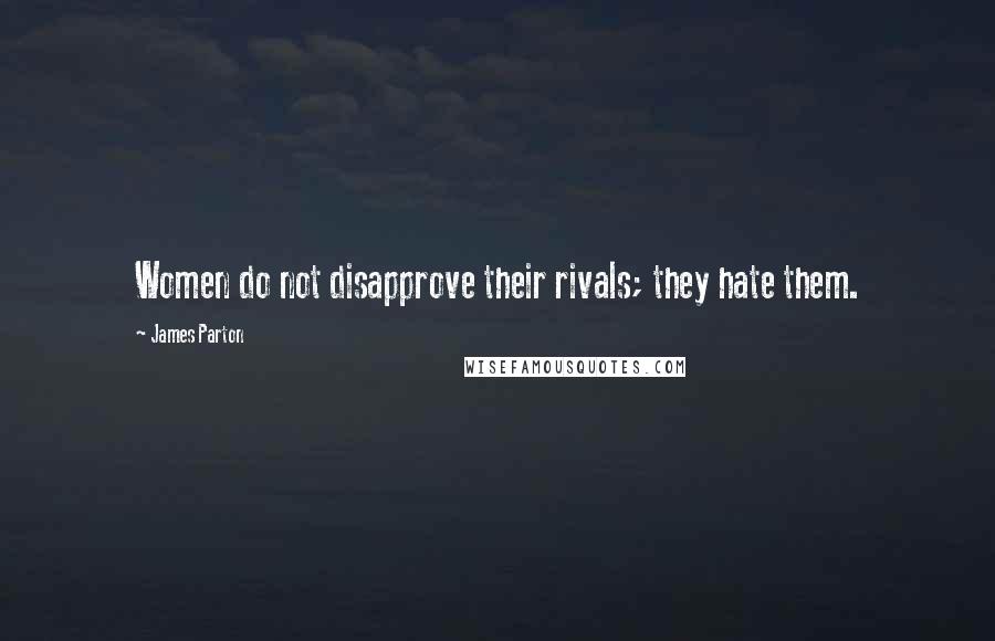 James Parton Quotes: Women do not disapprove their rivals; they hate them.
