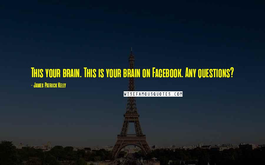 James Patrick Kelly Quotes: This your brain. This is your brain on Facebook. Any questions?