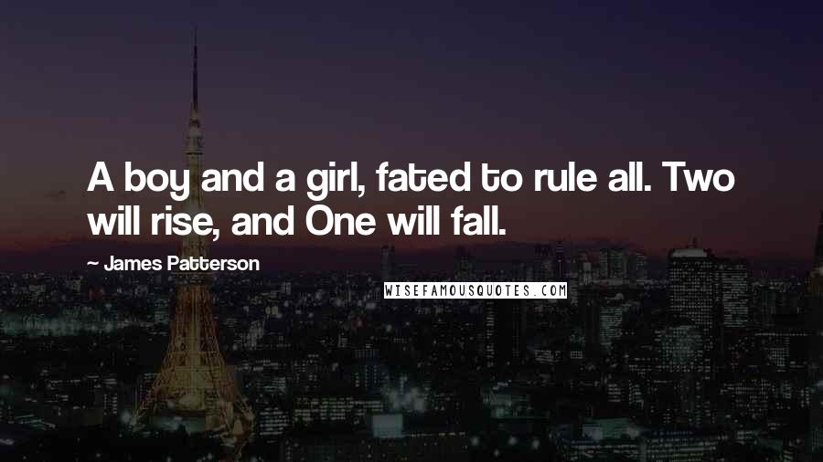 James Patterson Quotes: A boy and a girl, fated to rule all. Two will rise, and One will fall.