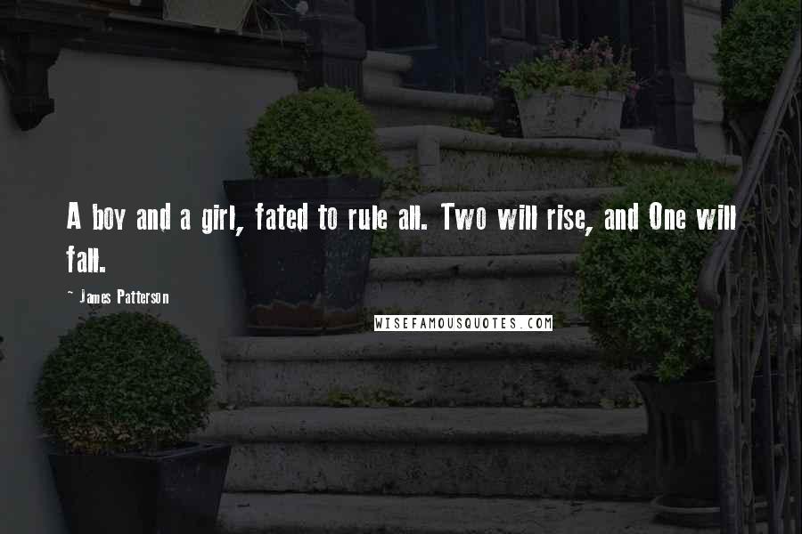 James Patterson Quotes: A boy and a girl, fated to rule all. Two will rise, and One will fall.