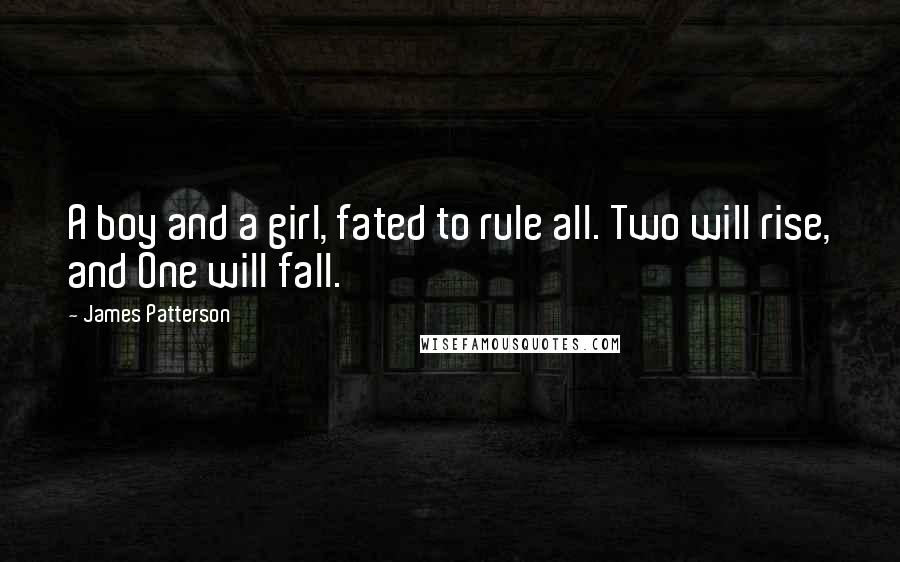 James Patterson Quotes: A boy and a girl, fated to rule all. Two will rise, and One will fall.