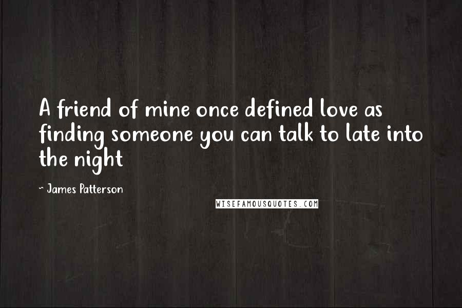 James Patterson Quotes: A friend of mine once defined love as finding someone you can talk to late into the night