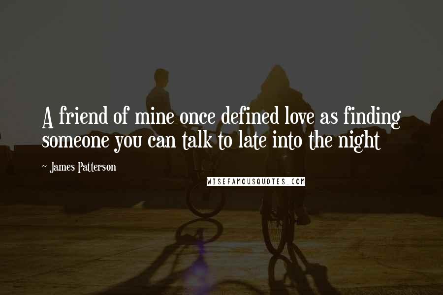 James Patterson Quotes: A friend of mine once defined love as finding someone you can talk to late into the night