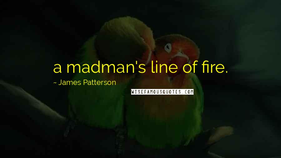 James Patterson Quotes: a madman's line of fire.