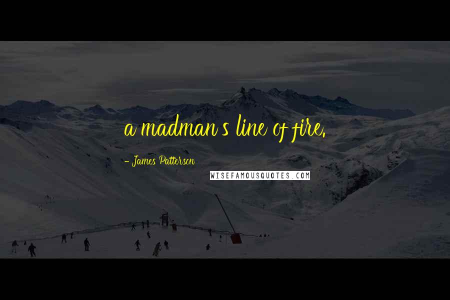 James Patterson Quotes: a madman's line of fire.