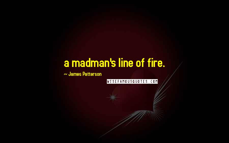 James Patterson Quotes: a madman's line of fire.