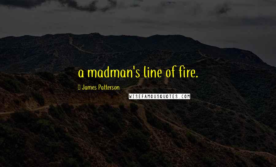 James Patterson Quotes: a madman's line of fire.