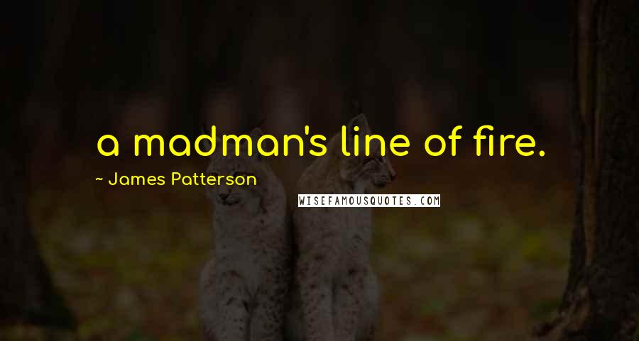 James Patterson Quotes: a madman's line of fire.