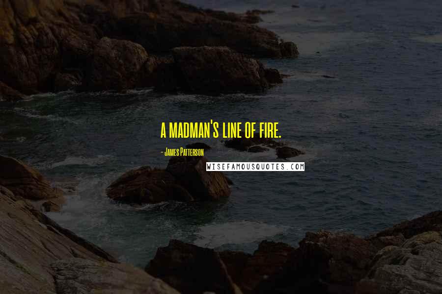 James Patterson Quotes: a madman's line of fire.