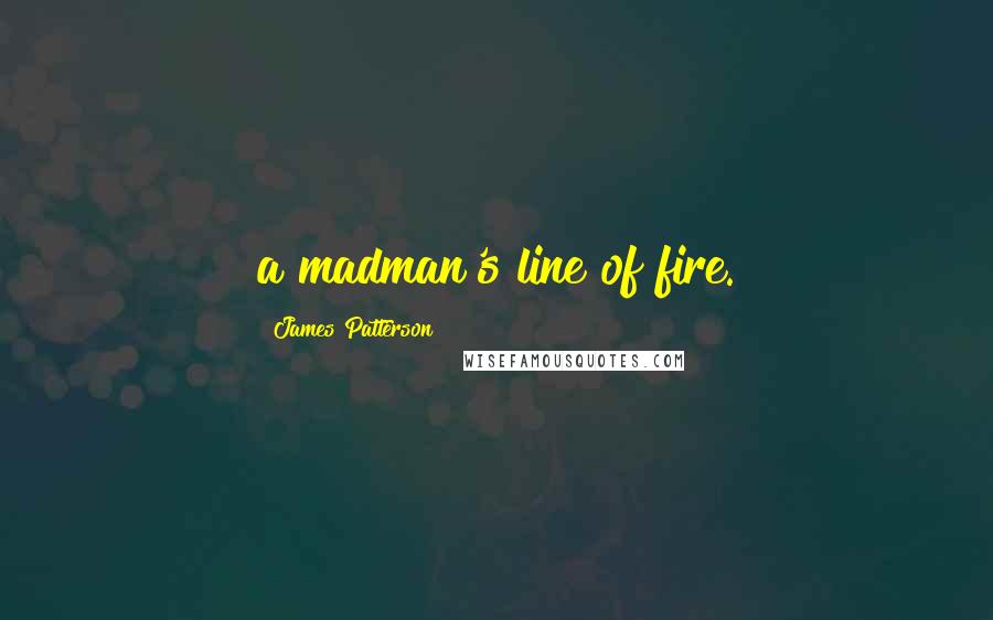 James Patterson Quotes: a madman's line of fire.
