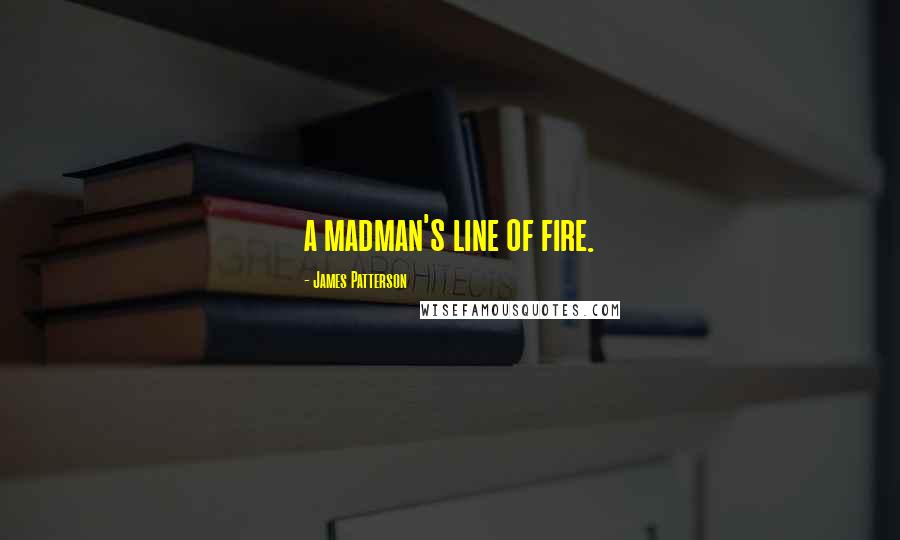 James Patterson Quotes: a madman's line of fire.