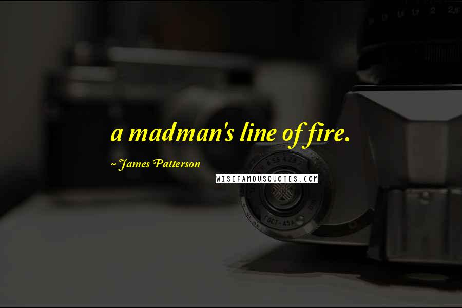 James Patterson Quotes: a madman's line of fire.