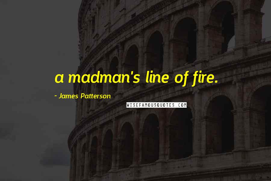 James Patterson Quotes: a madman's line of fire.