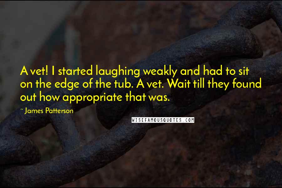 James Patterson Quotes: A vet! I started laughing weakly and had to sit on the edge of the tub. A vet. Wait till they found out how appropriate that was.