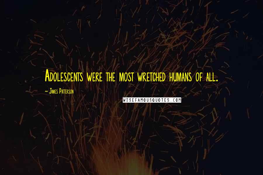 James Patterson Quotes: Adolescents were the most wretched humans of all.