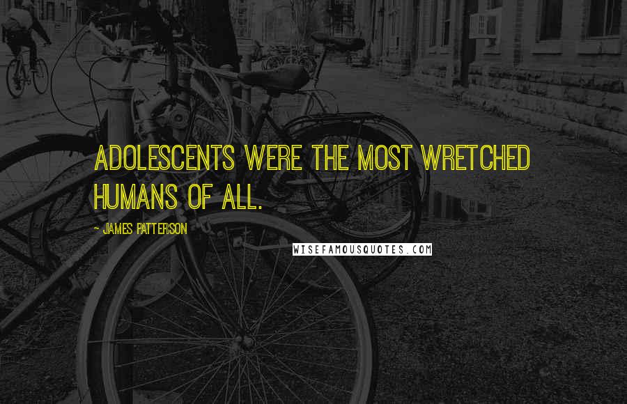 James Patterson Quotes: Adolescents were the most wretched humans of all.