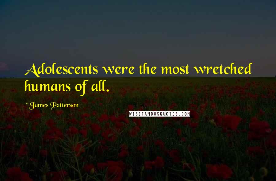 James Patterson Quotes: Adolescents were the most wretched humans of all.